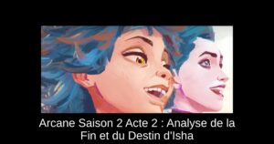 Arcane Saison 2 Acte 2 : Analyse de la Fin et du Destin d'Isha
