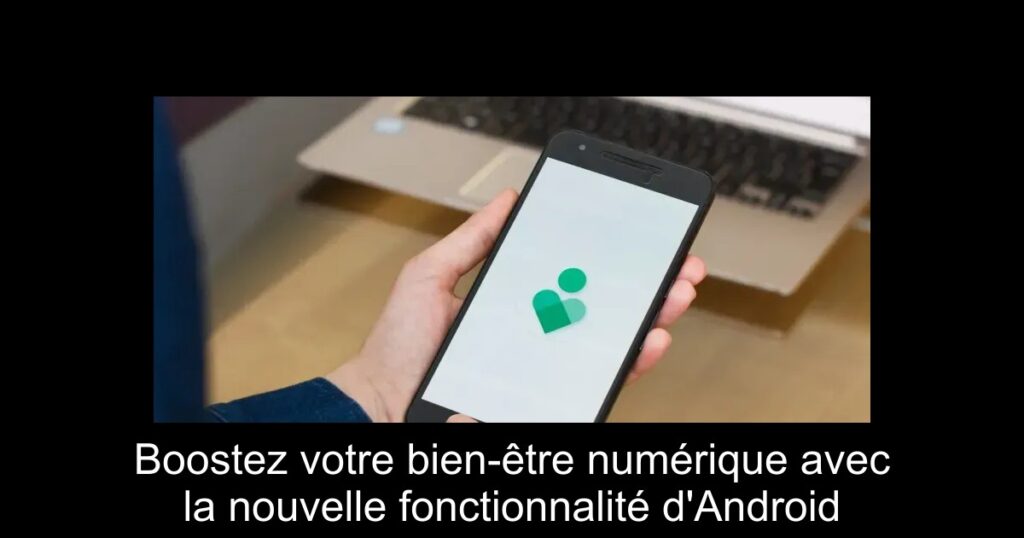 Boostez votre bien-être numérique avec la nouvelle fonctionnalité d&rsquo;Android