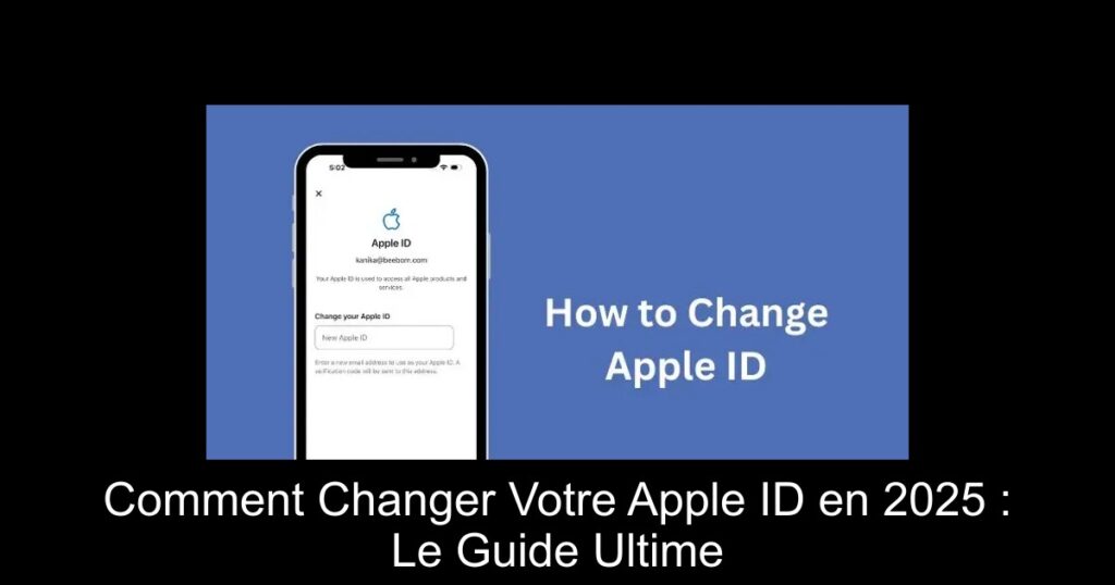 Comment Changer Votre Apple ID en 2025 : Le Guide Ultime
