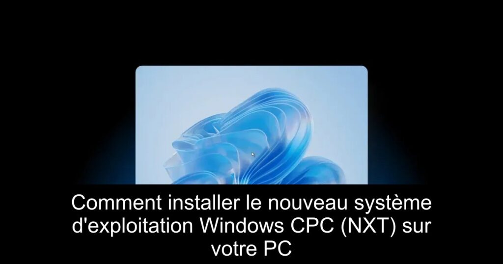 Comment installer le nouveau système d&rsquo;exploitation Windows CPC (NXT) sur votre PC