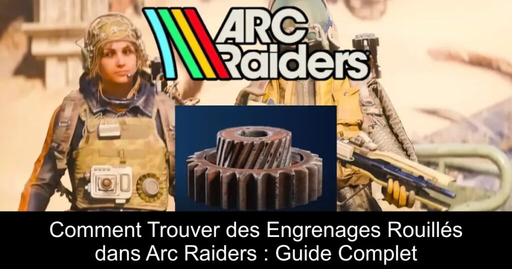 Comment Trouver des Engrenages Rouillés dans Arc Raiders : Guide Complet