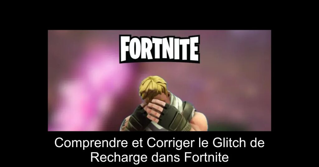 Comprendre et Corriger le Glitch de Recharge dans Fortnite