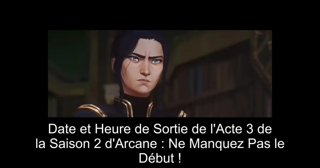 Date et Heure de Sortie de l&rsquo;Acte 3 de la Saison 2 d&rsquo;Arcane : Ne Manquez Pas le Début !