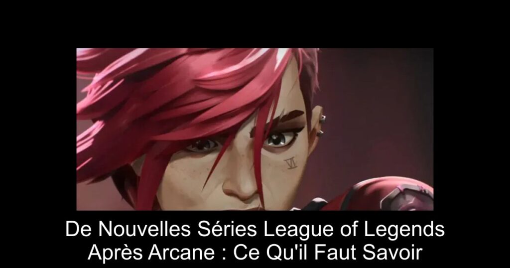 De Nouvelles Séries League of Legends Après Arcane : Ce Qu&rsquo;il Faut Savoir