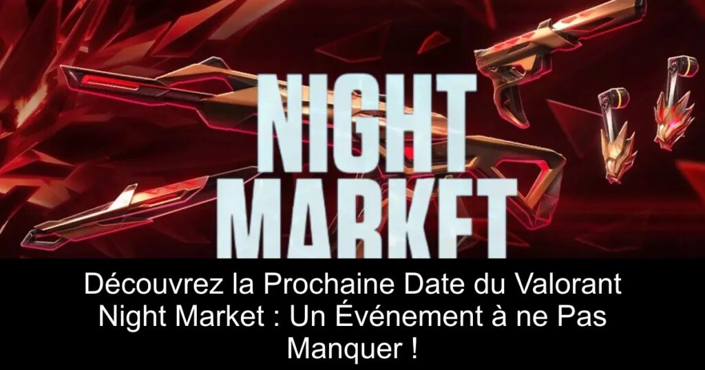 Découvrez la Prochaine Date du Valorant Night Market : Un Événement à ne Pas Manquer !