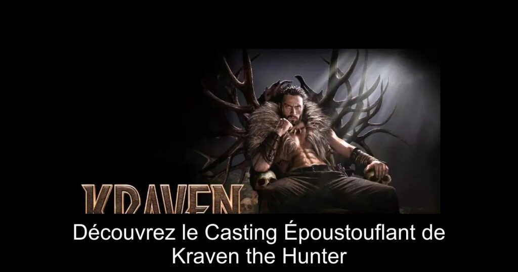 Découvrez le Casting Époustouflant de Kraven the Hunter