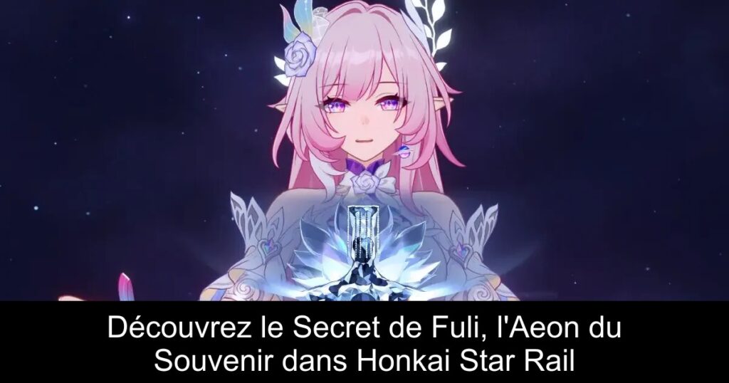 Découvrez le Secret de Fuli, l’Aeon du Souvenir dans Honkai Star Rail