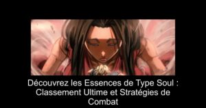 Découvrez les Essences de Type Soul : Classement Ultime et Stratégies de Combat
