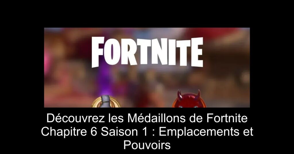 Découvrez les Médaillons de Fortnite Chapitre 6 Saison 1 : Emplacements et Pouvoirs