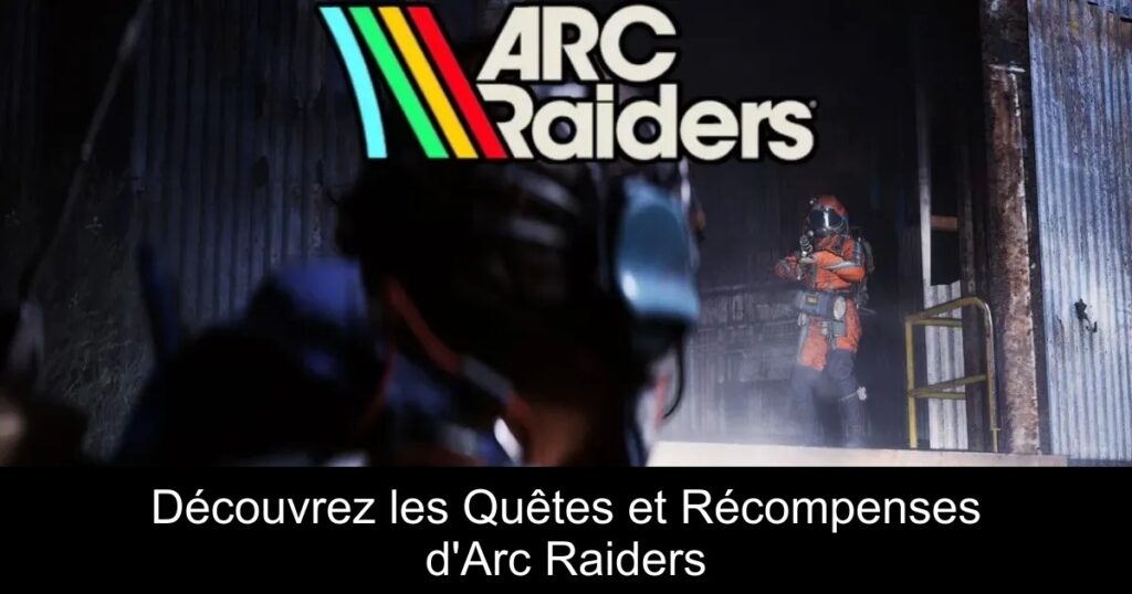 Découvrez les Quêtes et Récompenses d’Arc Raiders