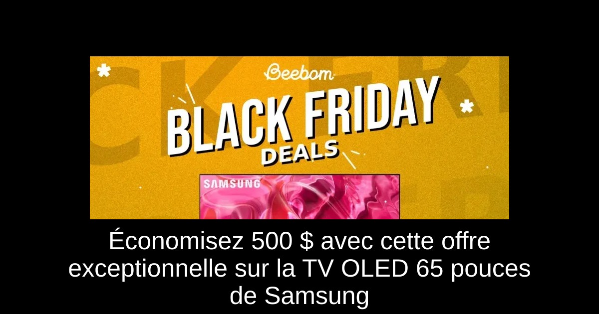 Économisez 500 $ avec cette offre exceptionnelle sur la TV OLED 65 pouces de Samsung