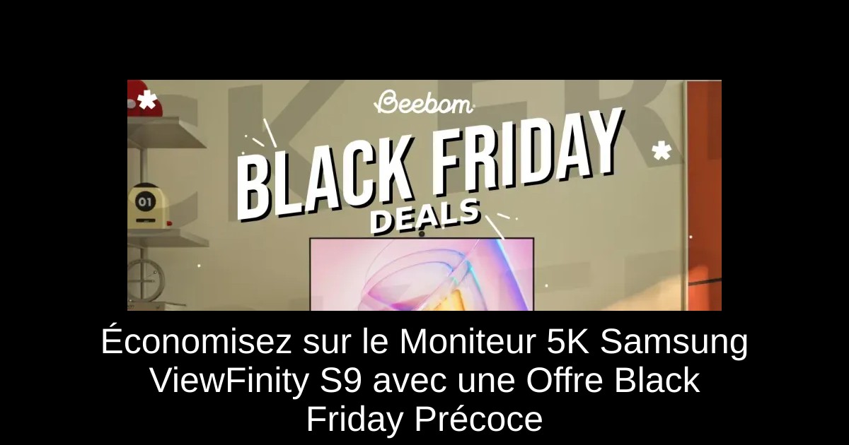 Économisez sur le Moniteur 5K Samsung ViewFinity S9 avec une Offre Black Friday Précoce