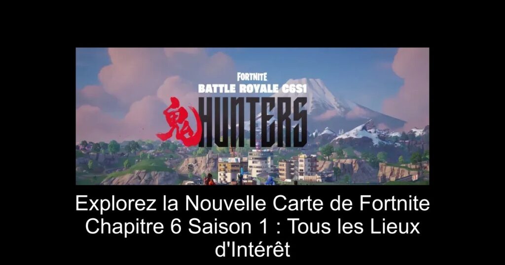 Explorez la Nouvelle Carte de Fortnite Chapitre 6 Saison 1 : Tous les Lieux d&rsquo;Intérêt
