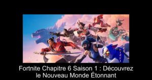 Fortnite Chapitre 6 Saison 1 : Découvrez le Nouveau Monde Étonnant