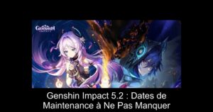 Genshin Impact 5.2 : Dates de Maintenance à Ne Pas Manquer