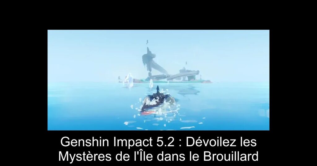 Genshin Impact 5.2 : Dévoilez les Mystères de l&rsquo;Île dans le Brouillard