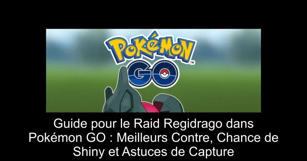 Guide pour le Raid Regidrago dans Pokémon GO : Meilleurs Contre, Chance de Shiny et Astuces de Capture