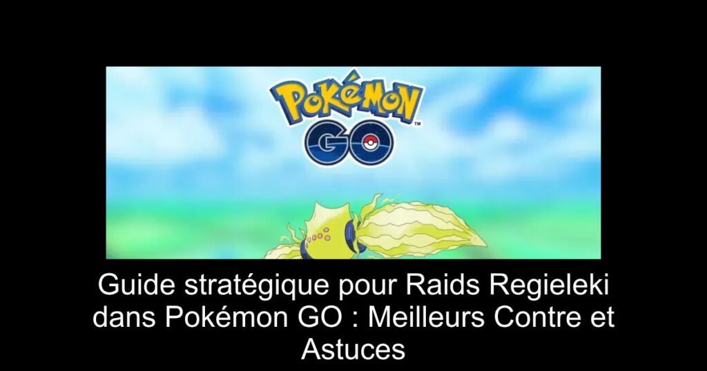 Guide stratégique pour Raids Regieleki dans Pokémon GO : Meilleurs Contre et Astuces