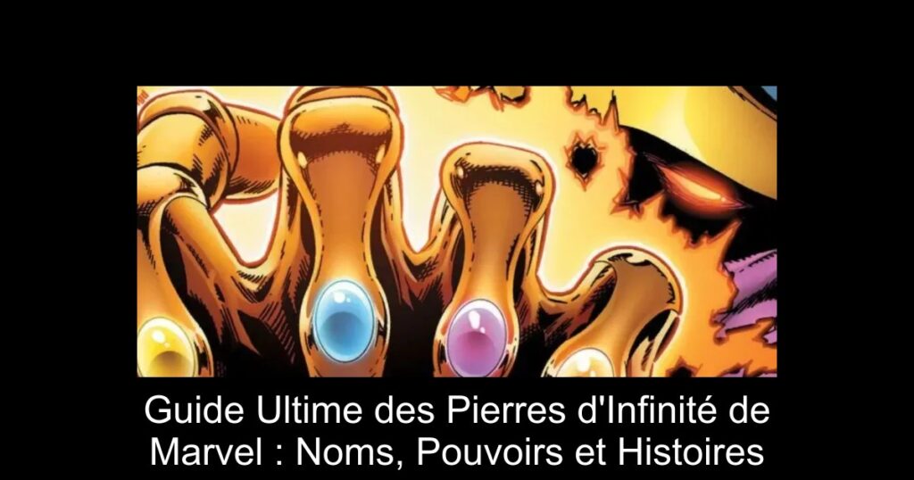 Guide Ultime des Pierres d&rsquo;Infinité de Marvel : Noms, Pouvoirs et Histoires