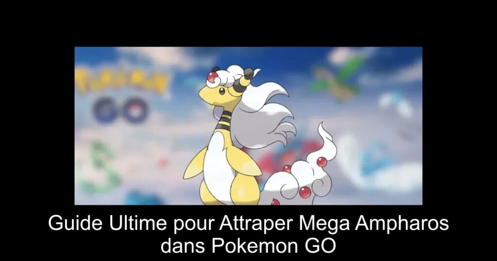 Guide Ultime pour Attraper Mega Ampharos dans Pokemon GO