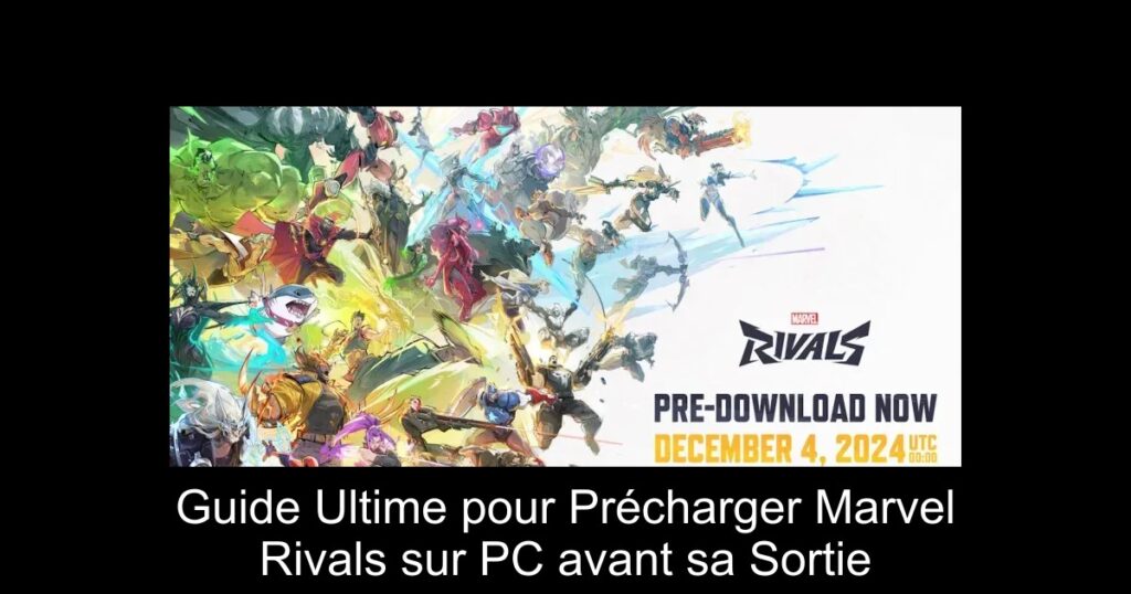 Guide Ultime pour Précharger Marvel Rivals sur PC avant sa Sortie
