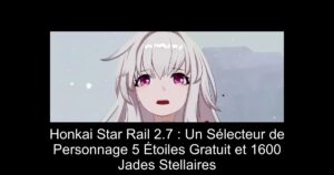 Honkai Star Rail 2.7 : Un Sélecteur de Personnage 5 Étoiles Gratuit et 1600 Jades Stellaires