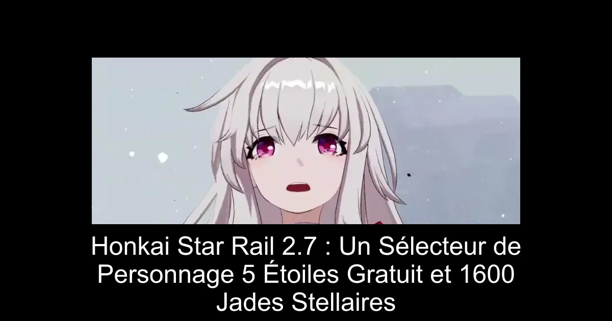 Honkai Star Rail 2.7 : Un Sélecteur de Personnage 5 Étoiles Gratuit et 1600 Jades Stellaires
