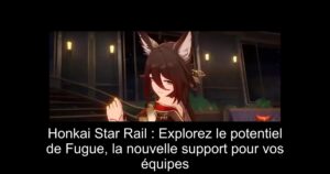 Honkai Star Rail : Explorez le potentiel de Fugue, la nouvelle support pour vos équipes
