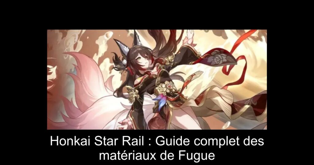 Honkai Star Rail : Guide complet des matériaux de Fugue