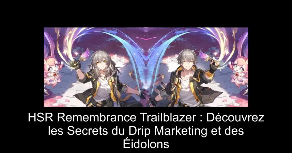 HSR Remembrance Trailblazer : Découvrez les Secrets du Drip Marketing et des Éidolons