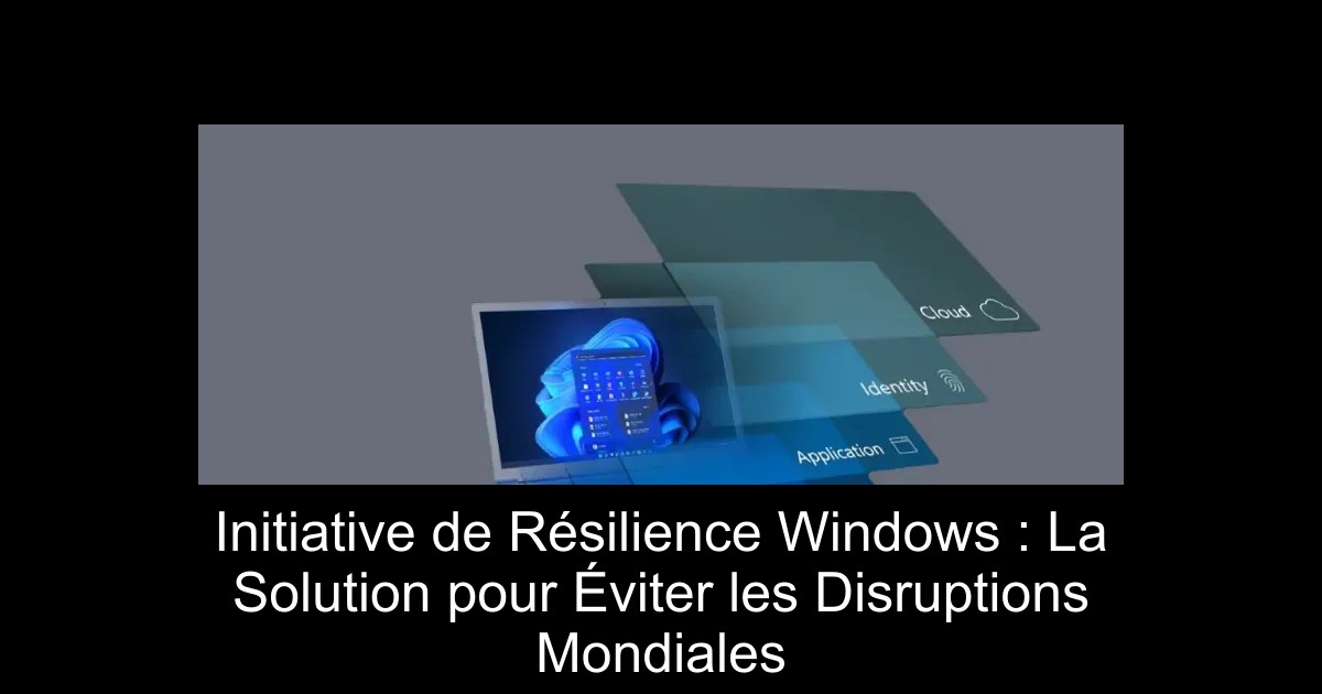 Initiative de Résilience Windows : La Solution pour Éviter les Disruptions Mondiales