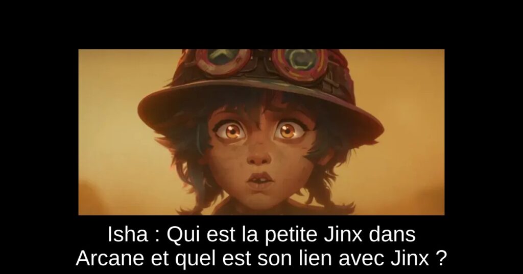 Isha : Qui est la petite Jinx dans Arcane et quel est son lien avec Jinx ?