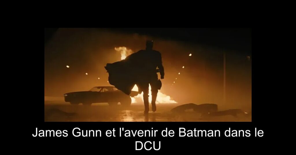 James Gunn et l&rsquo;avenir de Batman dans le DCU