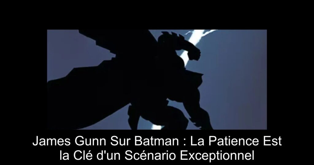 James Gunn Sur Batman : La Patience Est la Clé d&rsquo;un Scénario Exceptionnel