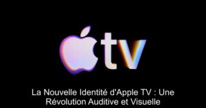 La Nouvelle Identité d’Apple TV : Une Révolution Auditive et Visuelle