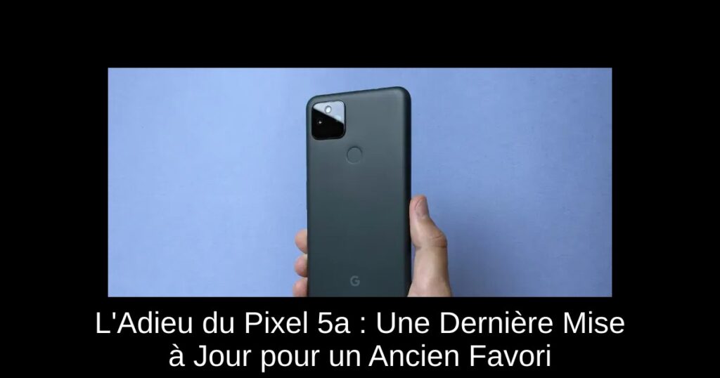 L&rsquo;Adieu du Pixel 5a : Une Dernière Mise à Jour pour un Ancien Favori