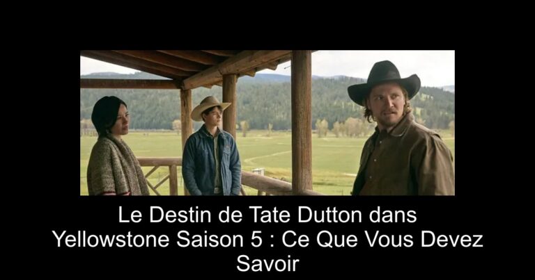 Le Destin de Tate Dutton dans Yellowstone Saison 5 : Ce Que Vous Devez Savoir