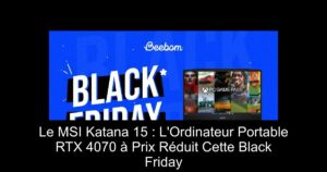 Le MSI Katana 15 : L'Ordinateur Portable RTX 4070 à Prix Réduit Cette Black Friday