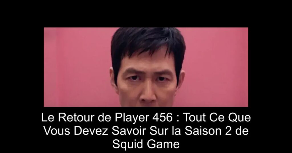 Le Retour de Player 456 : Tout Ce Que Vous Devez Savoir Sur la Saison 2 de Squid Game