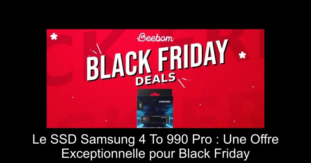 Le SSD Samsung 4 To 990 Pro : Une Offre Exceptionnelle pour Black Friday