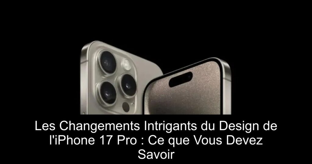 Les Changements Intrigants du Design de l&rsquo;iPhone 17 Pro : Ce que Vous Devez Savoir