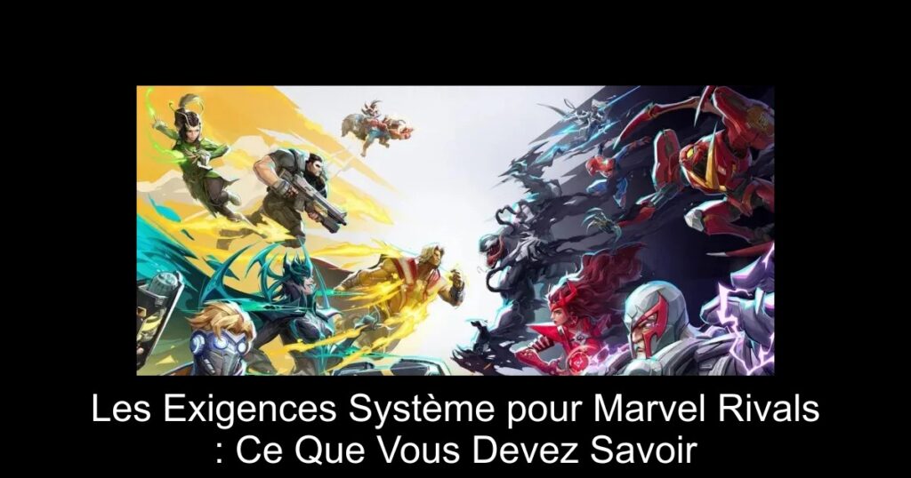 Les Exigences Système pour Marvel Rivals : Ce Que Vous Devez Savoir