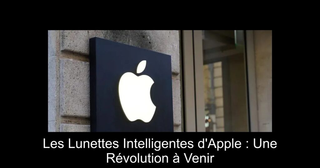 Les Lunettes Intelligentes d&rsquo;Apple : Une Révolution à Venir