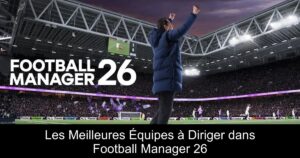 Les Meilleures Équipes à Diriger dans Football Manager 26