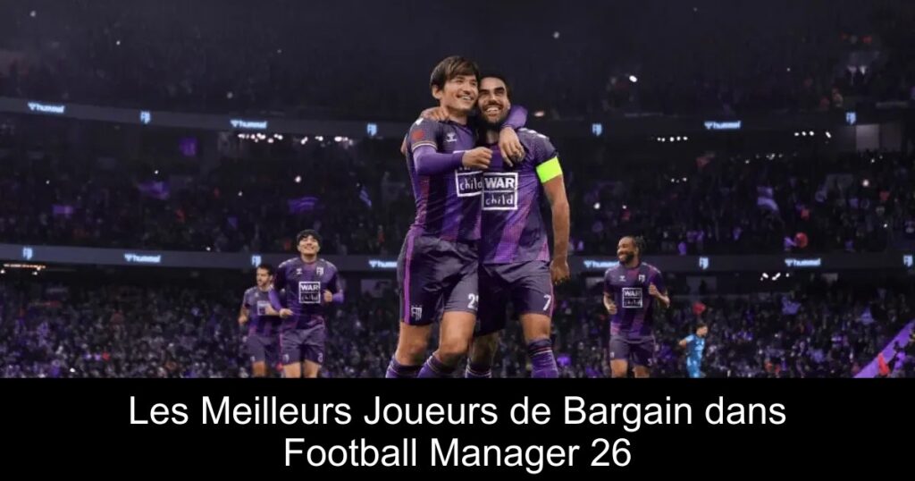 Les Meilleurs Joueurs de Bargain dans Football Manager 26