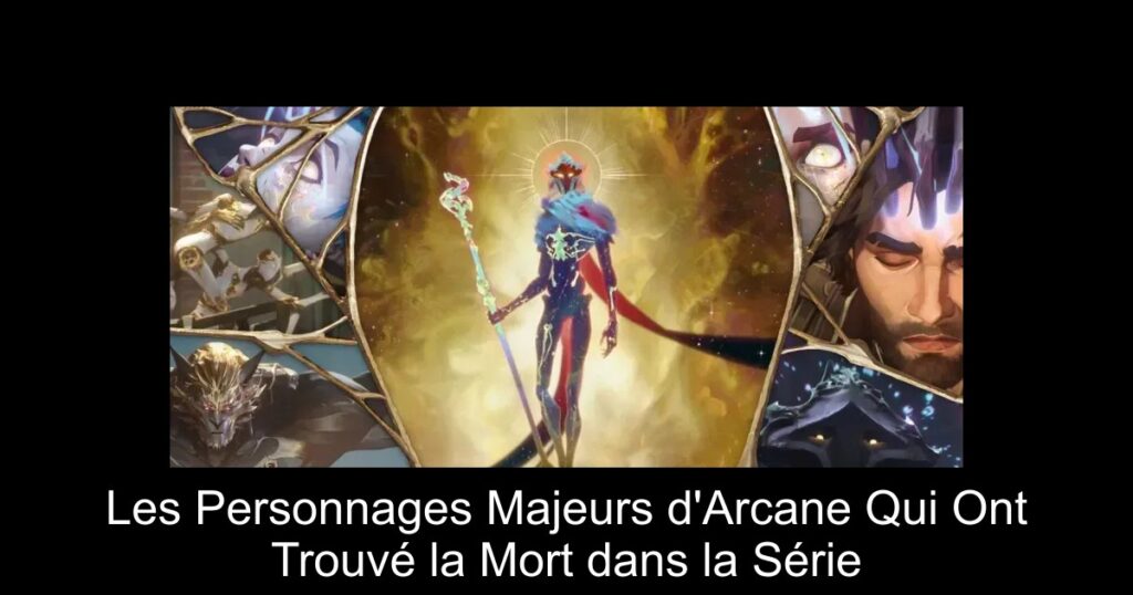 Les Personnages Majeurs d&rsquo;Arcane Qui Ont Trouvé la Mort dans la Série