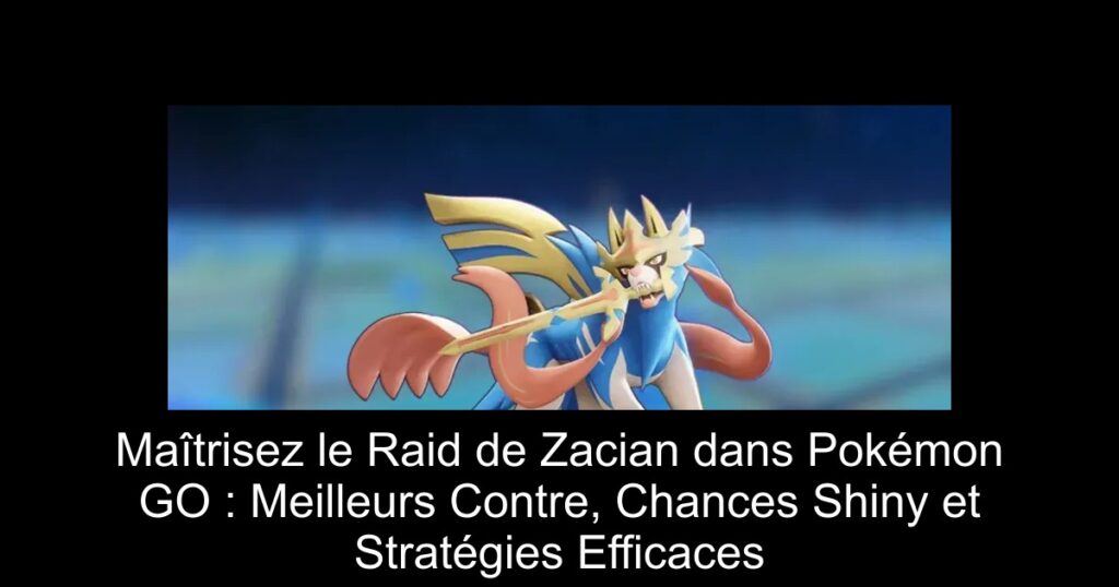 Maîtrisez le Raid de Zacian dans Pokémon GO : Meilleurs Contre, Chances Shiny et Stratégies Efficaces