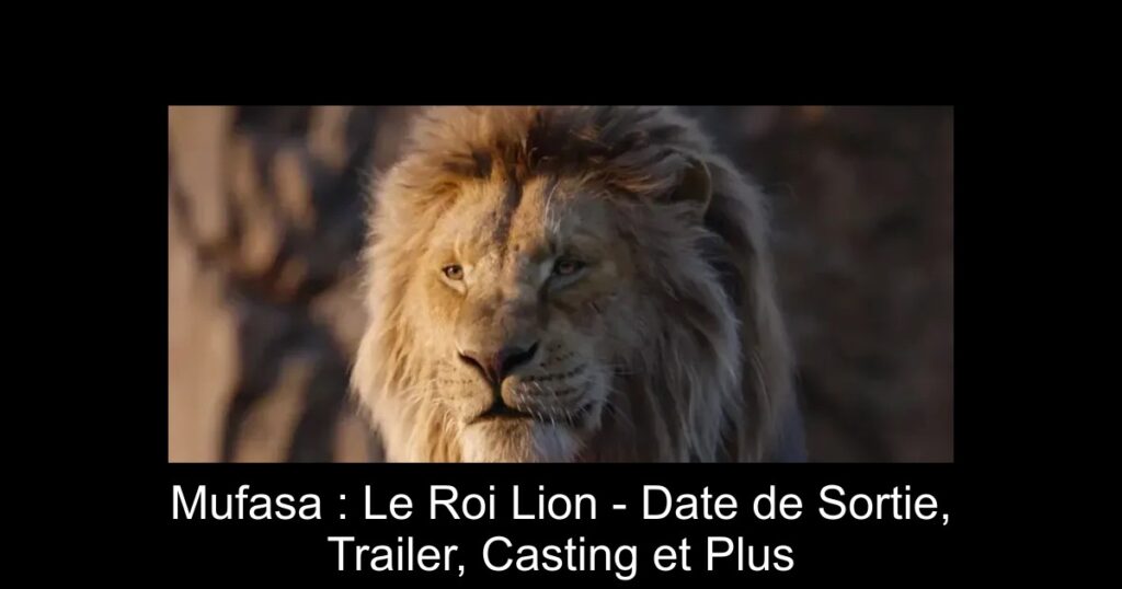 Mufasa : Le Roi Lion – Date de Sortie, Trailer, Casting et Plus