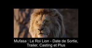 Mufasa : Le Roi Lion - Date de Sortie, Trailer, Casting et Plus