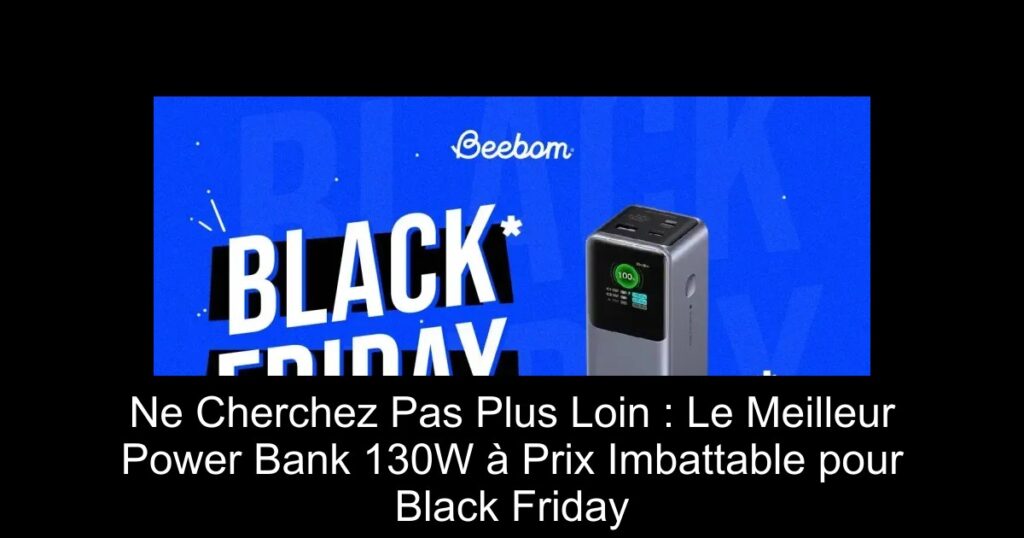 Ne Cherchez Pas Plus Loin : Le Meilleur Power Bank 130W à Prix Imbattable pour Black Friday